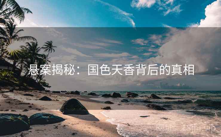 悬案揭秘：国色天香背后的真相