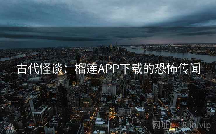 古代怪谈：榴莲APP下载的恐怖传闻