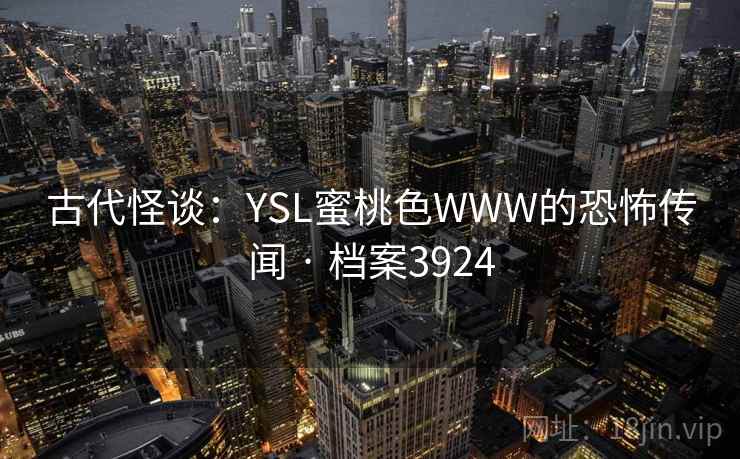 古代怪谈：YSL蜜桃色WWW的恐怖传闻 · 档案3924