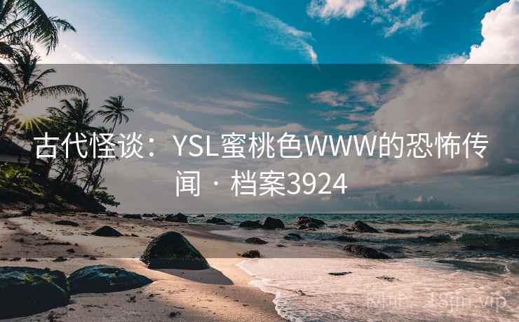 古代怪谈：YSL蜜桃色WWW的恐怖传闻 · 档案3924