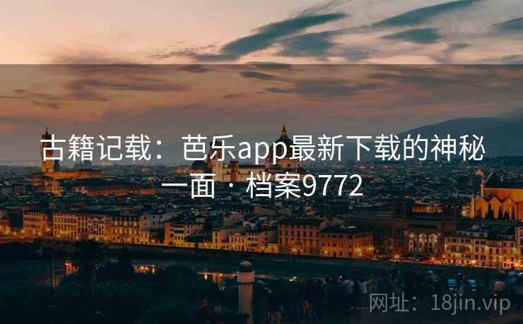 古籍记载：芭乐app最新下载的神秘一面 · 档案9772
