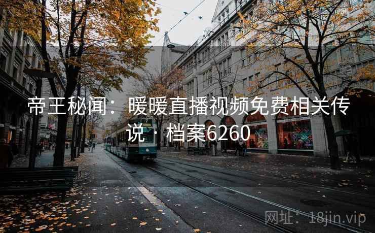 帝王秘闻：暖暖直播视频免费相关传说 · 档案6260
