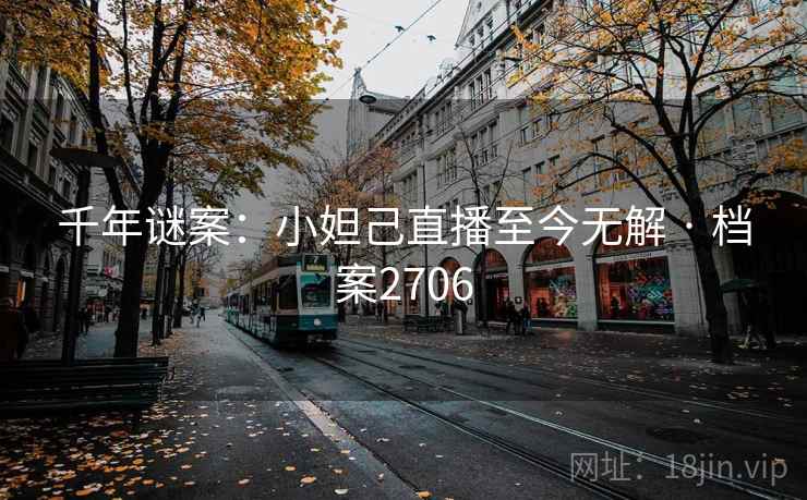 千年谜案：小妲己直播至今无解 · 档案2706