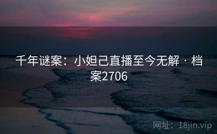千年谜案：小妲己直播至今无解 · 档案2706