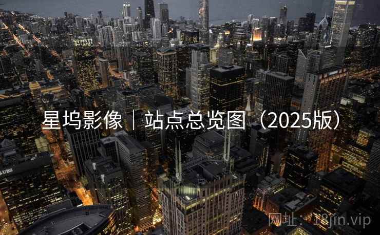 星坞影像｜站点总览图（2025版）