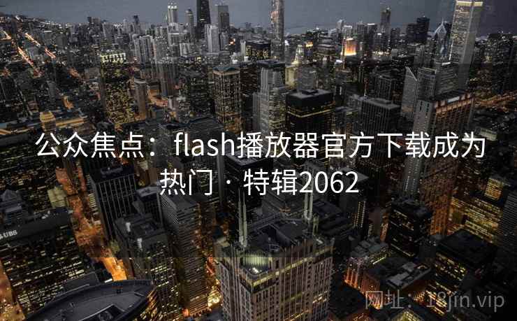 公众焦点：flash播放器官方下载成为热门 · 特辑2062