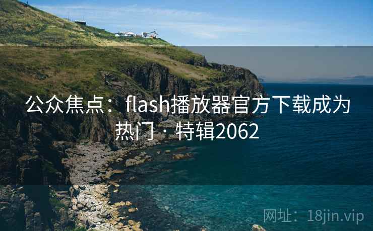 公众焦点：flash播放器官方下载成为热门 · 特辑2062