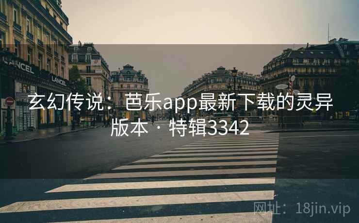 玄幻传说：芭乐app最新下载的灵异版本 · 特辑3342
