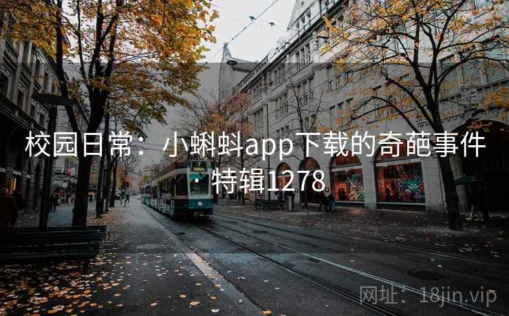 校园日常：小蝌蚪app下载的奇葩事件 · 特辑1278