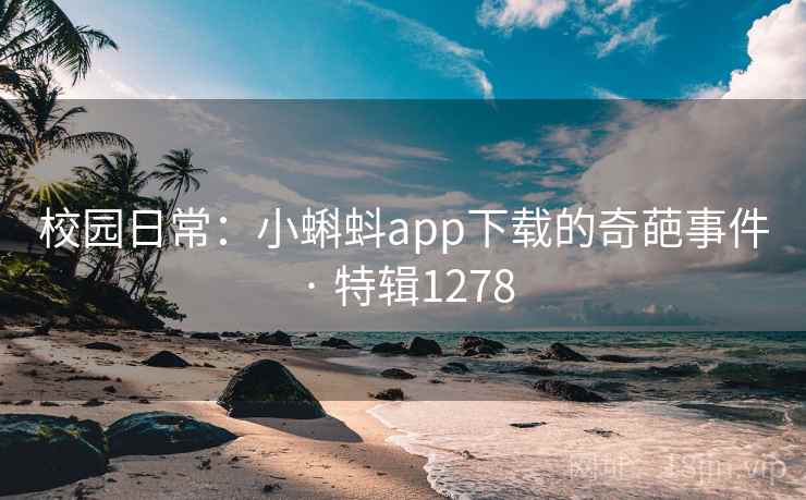 校园日常：小蝌蚪app下载的奇葩事件 · 特辑1278