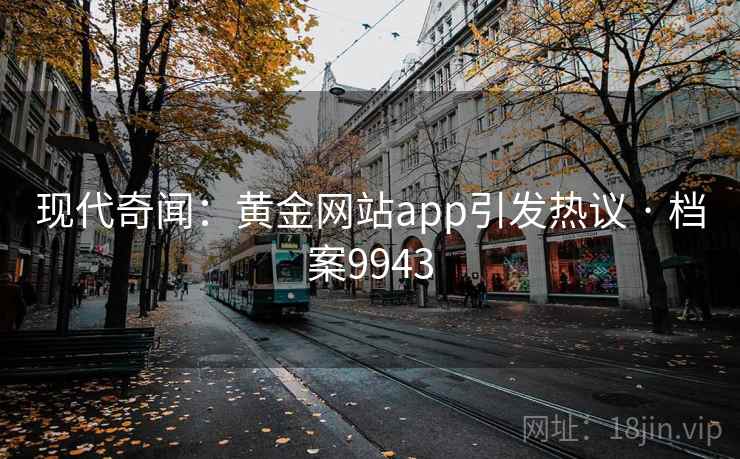 现代奇闻：黄金网站app引发热议 · 档案9943