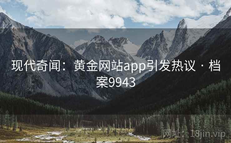 现代奇闻：黄金网站app引发热议 · 档案9943