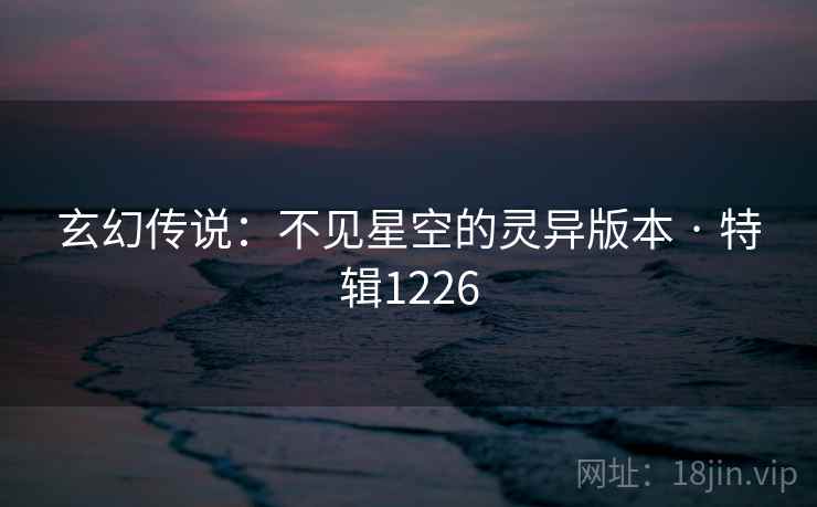 玄幻传说：不见星空的灵异版本 · 特辑1226