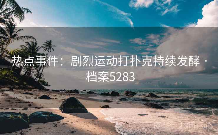 热点事件：剧烈运动打扑克持续发酵 · 档案5283