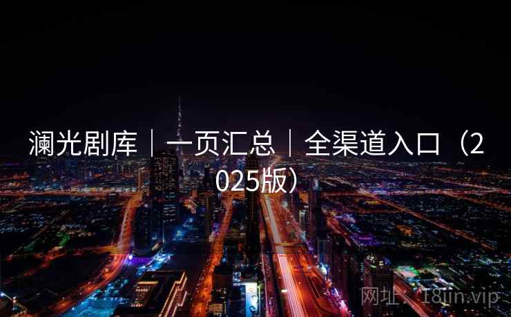澜光剧库｜一页汇总｜全渠道入口（2025版）