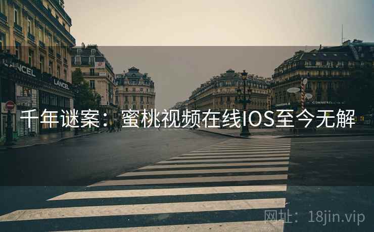 千年谜案：蜜桃视频在线IOS至今无解