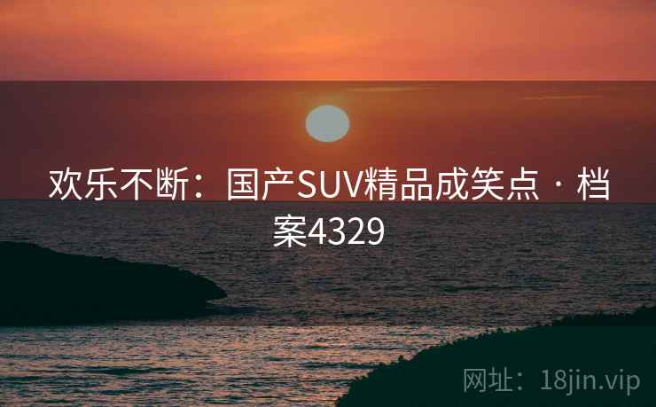 欢乐不断：国产SUV精品成笑点 · 档案4329