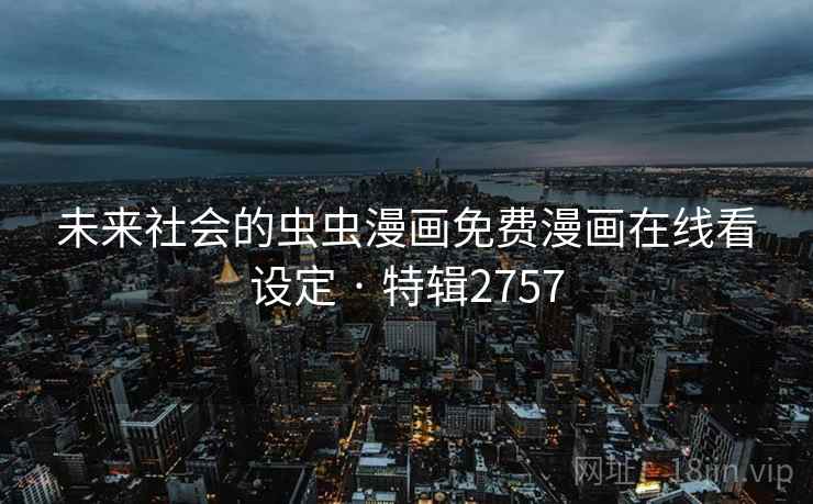 未来社会的虫虫漫画免费漫画在线看设定 · 特辑2757