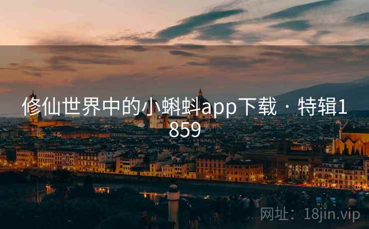 修仙世界中的小蝌蚪app下载 · 特辑1859