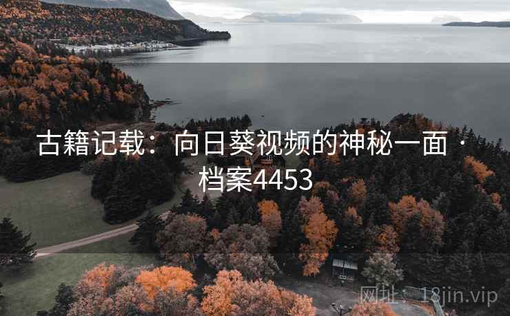 古籍记载：向日葵视频的神秘一面 · 档案4453