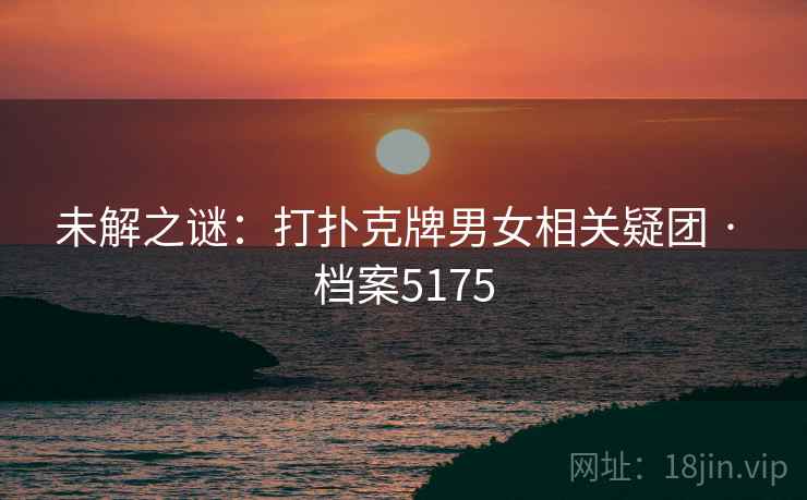 未解之谜：打扑克牌男女相关疑团 · 档案5175