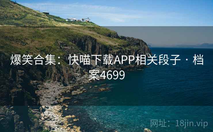 爆笑合集：快喵下载APP相关段子 · 档案4699