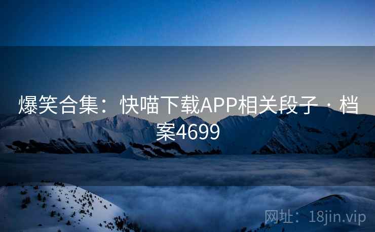 爆笑合集：快喵下载APP相关段子 · 档案4699