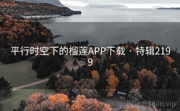 平行时空下的榴莲APP下载 · 特辑2199