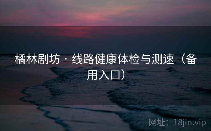 橘林剧坊 · 线路健康体检与测速（备用入口）