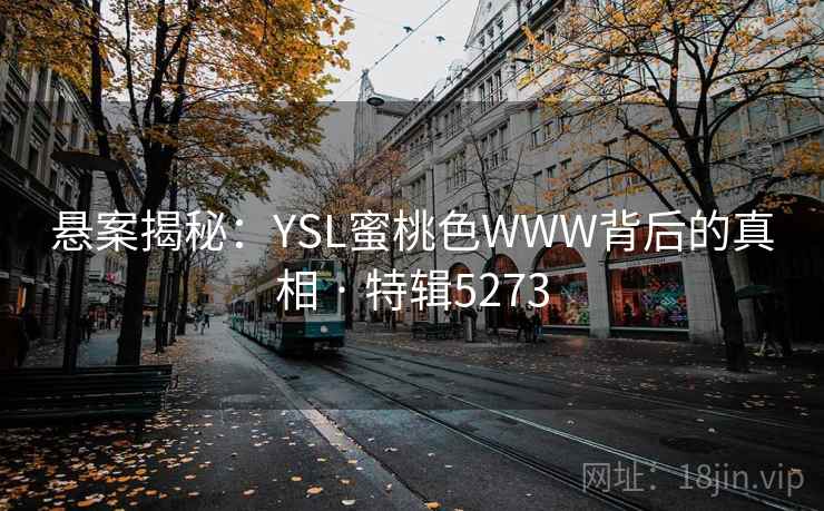 悬案揭秘：YSL蜜桃色WWW背后的真相 · 特辑5273
