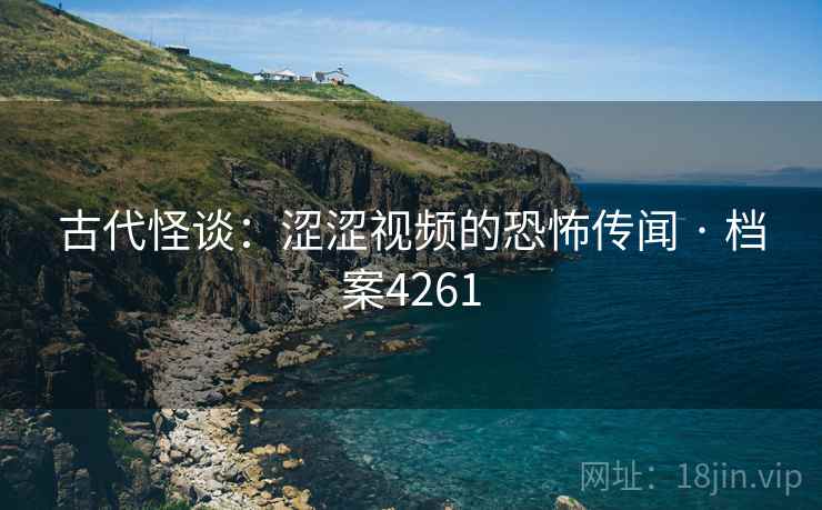 古代怪谈：涩涩视频的恐怖传闻 · 档案4261