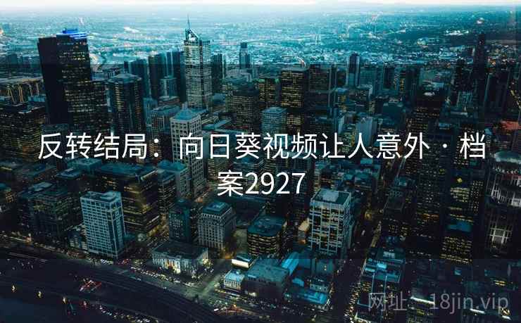 反转结局：向日葵视频让人意外 · 档案2927
