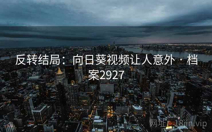 反转结局：向日葵视频让人意外 · 档案2927