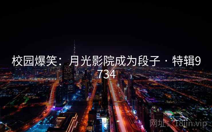 校园爆笑：月光影院成为段子 · 特辑9734