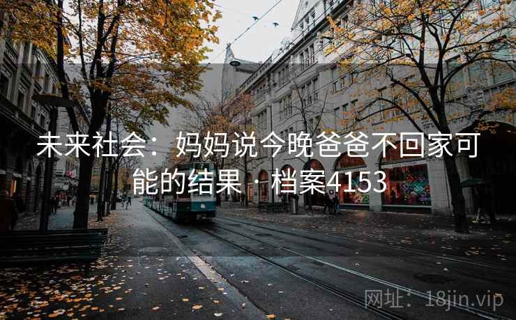未来社会：妈妈说今晚爸爸不回家可能的结果 · 档案4153