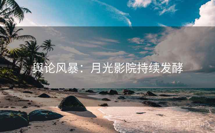 舆论风暴：月光影院持续发酵