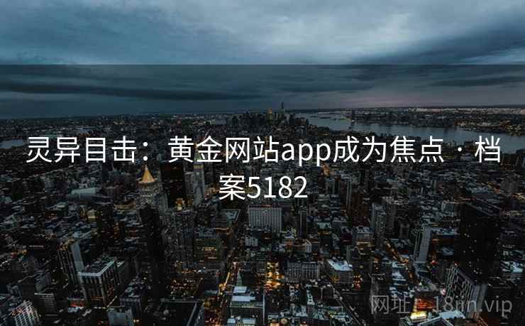 灵异目击：黄金网站app成为焦点 · 档案5182