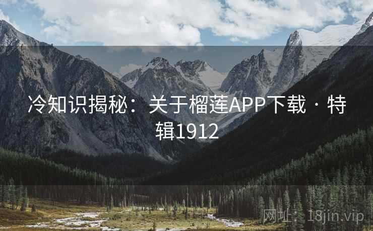 冷知识揭秘:关于榴莲APP下载 · 特辑1912 冷知识揭秘:关于榴莲APP下载 · 特辑1912