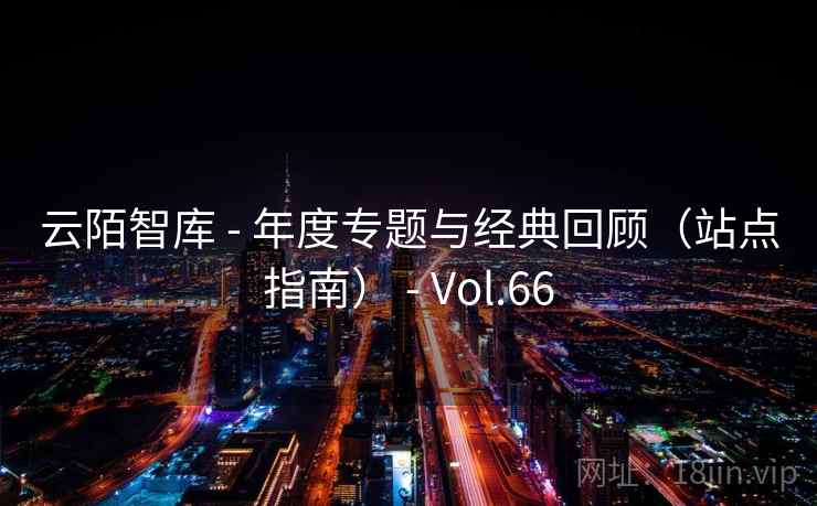 云陌智库 - 年度专题与经典回顾（站点指南） - Vol.66
