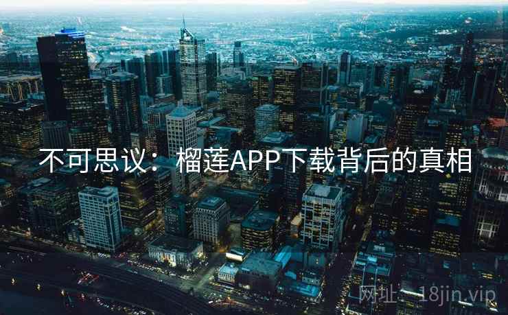 不可思议：榴莲APP下载背后的真相