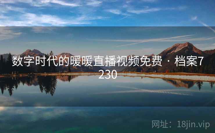 数字时代的暖暖直播视频免费 · 档案7230