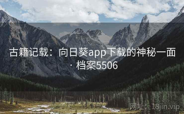 古籍记载:向日葵app下载的神秘一面 · 档案5506 古籍记载:向日葵app下载的神秘一面 · 档案5506