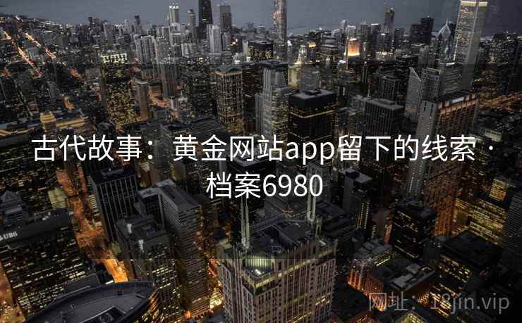 古代故事：黄金网站app留下的线索 · 档案6980