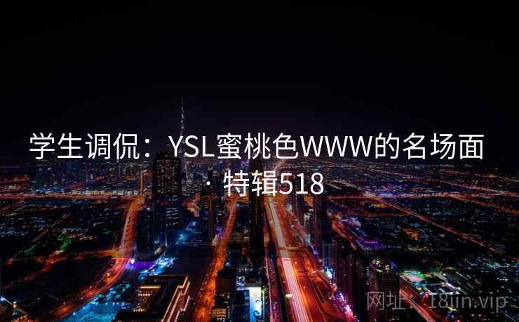 学生调侃:YSL蜜桃色WWW的名场面 · 特辑518 学生调侃:YSL蜜桃色WWW的名场面 · 特辑518