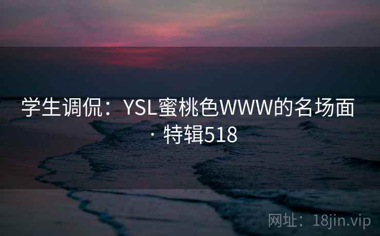 学生调侃:YSL蜜桃色WWW的名场面 · 特辑518 学生调侃:YSL蜜桃色WWW的名场面 · 特辑518