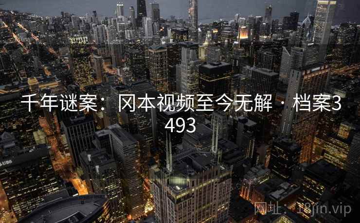 千年谜案:冈本视频至今无解 · 档案3493 千年谜案:冈本视频至今无解 · 档案3493