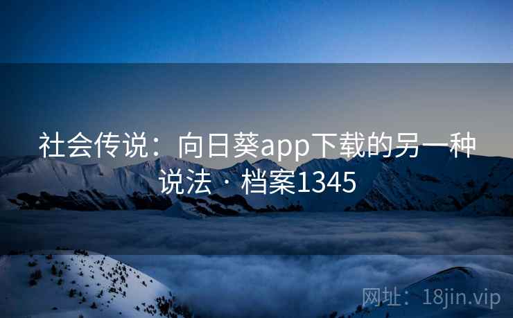 社会传说：向日葵app下载的另一种说法 · 档案1345