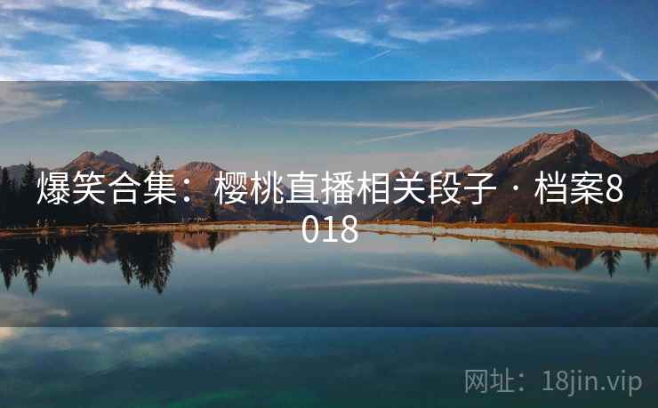 爆笑合集：樱桃直播相关段子 · 档案8018