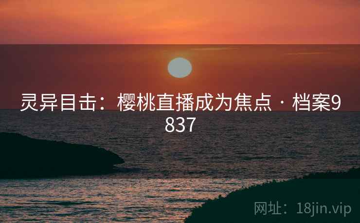 灵异目击：樱桃直播成为焦点 · 档案9837